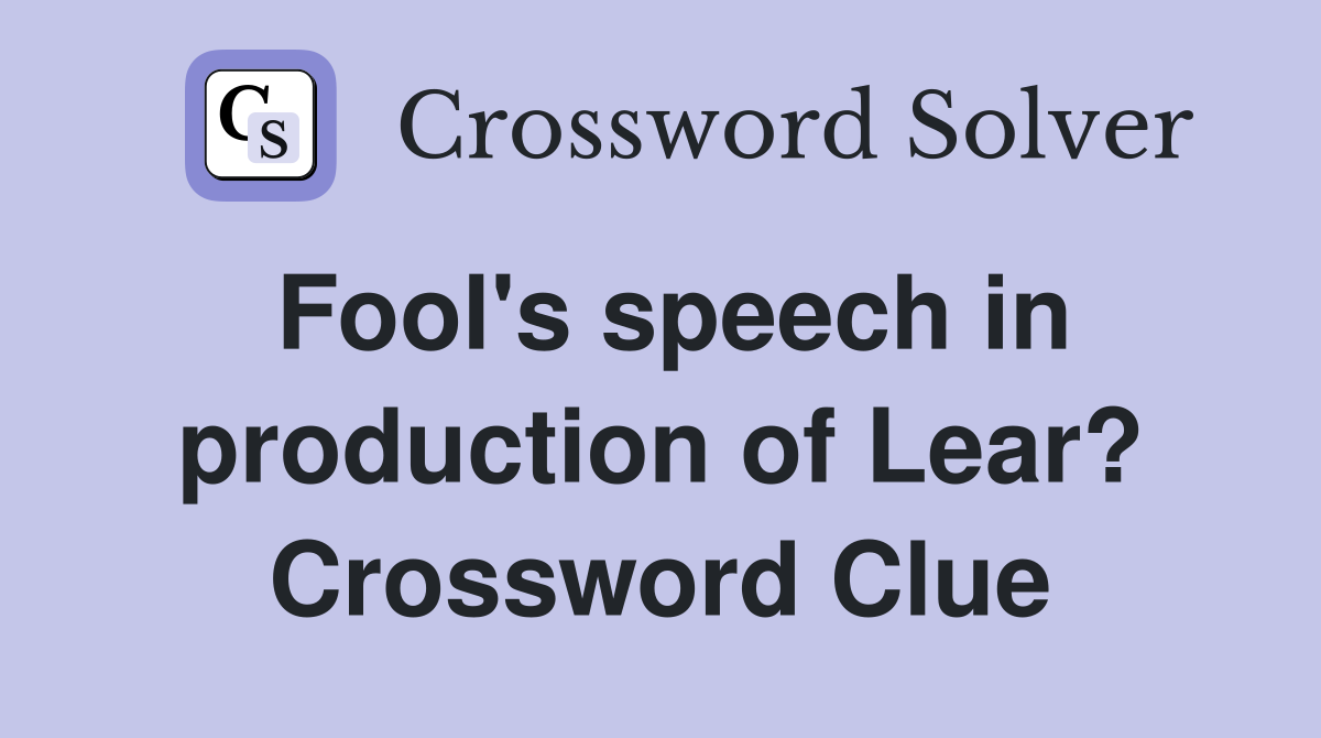 Fool's speech in production of Lear? Crossword Clue Answers